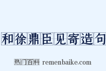 和徐鼎臣见寄造句是什么意思的图片